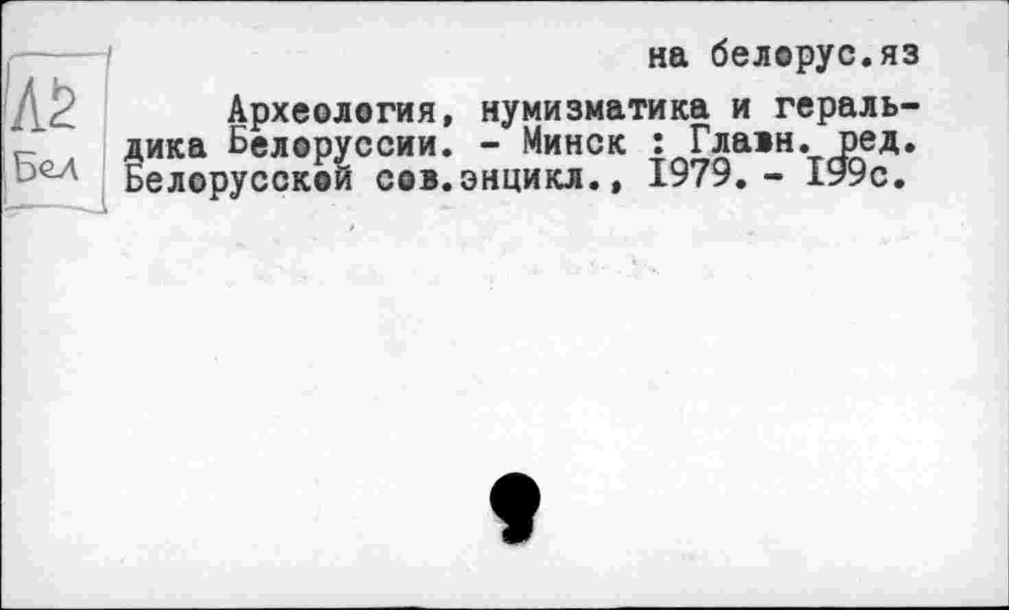 ﻿на белорус.яз
Археология, нумизматика и геральдика Белоруссии. - Минск : Глади, ред. Белорусской сов.энцикл.» 1979,- 1У9с.